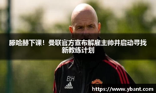 滕哈赫下课！曼联官方宣布解雇主帅并启动寻找新教练计划