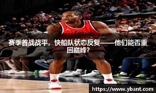 赛季首战战平，快船队状态反复——他们能否重回巅峰？