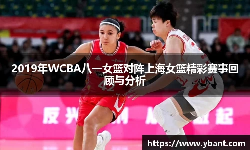 2019年WCBA八一女篮对阵上海女篮精彩赛事回顾与分析