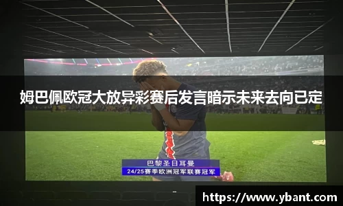 姆巴佩欧冠大放异彩赛后发言暗示未来去向已定