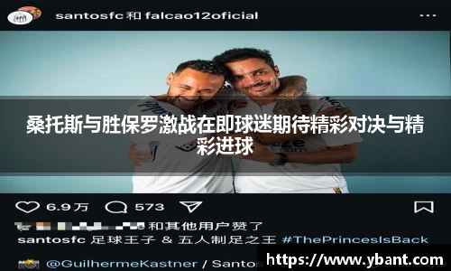 桑托斯与胜保罗激战在即球迷期待精彩对决与精彩进球