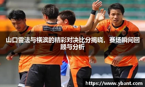 山口雷法与横滨的精彩对决比分揭晓，赛场瞬间回顾与分析