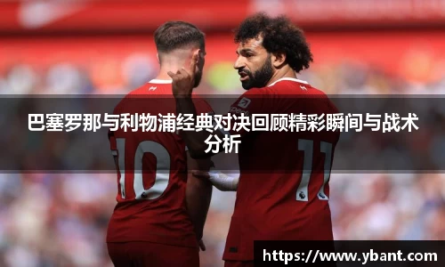 巴塞罗那与利物浦经典对决回顾精彩瞬间与战术分析