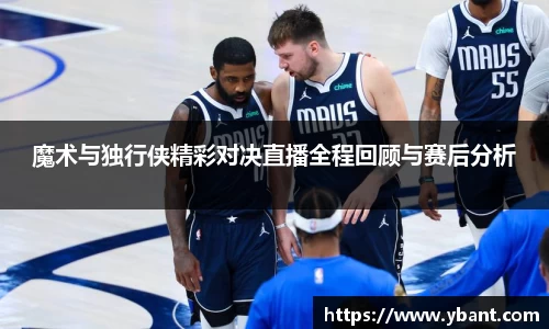 魔术与独行侠精彩对决直播全程回顾与赛后分析