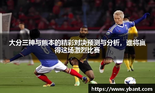 大分三神与熊本的精彩对决预测与分析，谁将赢得这场激烈比赛