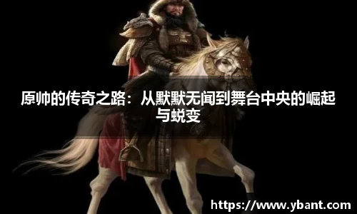 原帅的传奇之路：从默默无闻到舞台中央的崛起与蜕变