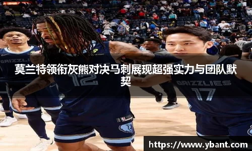 莫兰特领衔灰熊对决马刺展现超强实力与团队默契
