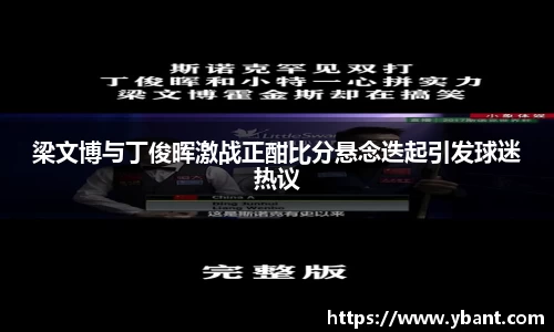 梁文博与丁俊晖激战正酣比分悬念迭起引发球迷热议