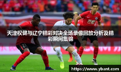 天津权健与辽宁精彩对决全场录像回放分析及精彩瞬间集锦