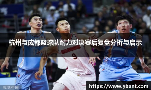 杭州与成都篮球队耐力对决赛后复盘分析与启示