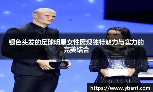银色头发的足球明星女性展现独特魅力与实力的完美结合