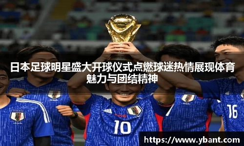 日本足球明星盛大开球仪式点燃球迷热情展现体育魅力与团结精神