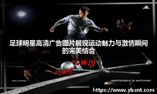 足球明星高清广告图片展现运动魅力与激情瞬间的完美结合
