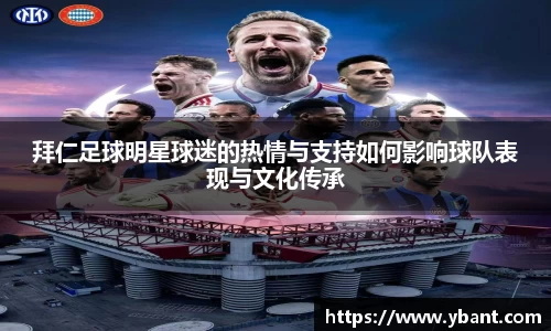 拜仁足球明星球迷的热情与支持如何影响球队表现与文化传承