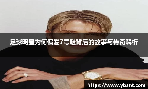 足球明星为何偏爱7号鞋背后的故事与传奇解析