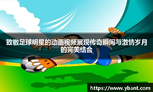 致敬足球明星的动画视频展现传奇瞬间与激情岁月的完美结合
