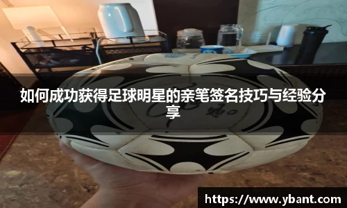 如何成功获得足球明星的亲笔签名技巧与经验分享
