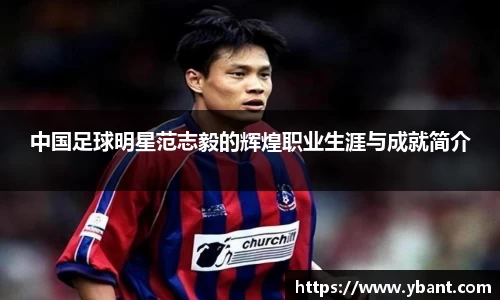 中国足球明星范志毅的辉煌职业生涯与成就简介