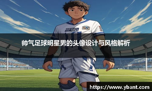 帅气足球明星男的头像设计与风格解析