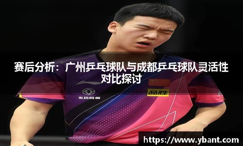 赛后分析：广州乒乓球队与成都乒乓球队灵活性对比探讨
