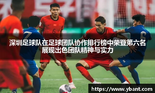 深圳足球队在足球团队协作排行榜中荣登第六名展现出色团队精神与实力