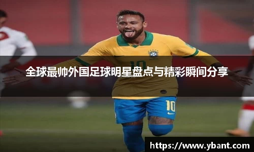 全球最帅外国足球明星盘点与精彩瞬间分享