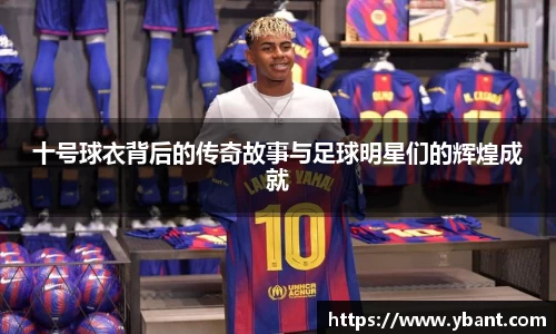 十号球衣背后的传奇故事与足球明星们的辉煌成就