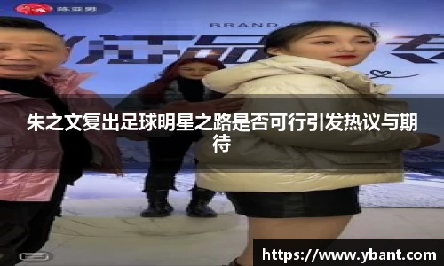 朱之文复出足球明星之路是否可行引发热议与期待